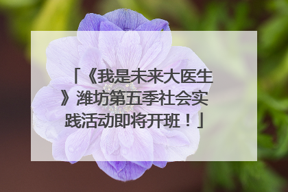 《我是未来大医生》潍坊第五季社会实践活动即将开班！