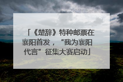 《楚辞》特种邮票在襄阳首发，“我为襄阳代言”征集大赛启动