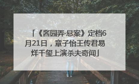 《酱园弄·悬案》定档6月21日，章子怡王传君易烊千玺上演杀夫奇闻