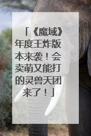 《魔域》年度王炸版本来袭！会卖萌又能打的灵兽天团来了！