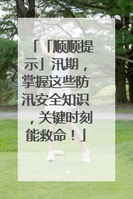 「顺顺提示」汛期，掌握这些防汛安全知识，关键时刻能救命！
