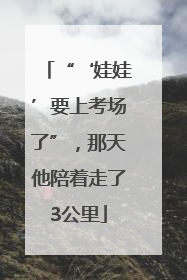 “‘娃娃’要上考场了”，那天他陪着走了3公里