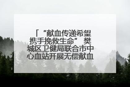 “献血传递希望 携手挽救生命” 樊城区卫健局联合市中心血站开展无偿献血科普公益活动