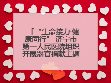 “生命接力·健康同行” 济宁市第一人民医院组织开展器官捐献主题活动日公益活动