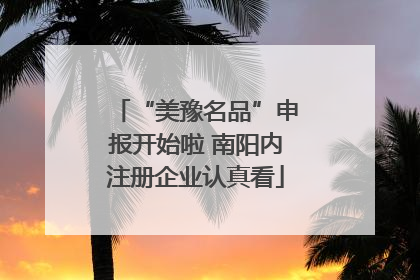 “美豫名品”申报开始啦 南阳内注册企业认真看