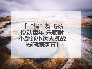 “绳”舞飞扬，悦动童年 乐师附小跳绳小达人挑战赛圆满落幕