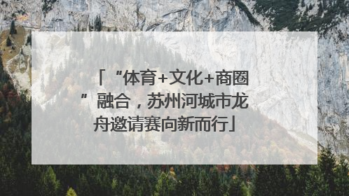 “体育+文化+商圈”融合，苏州河城市龙舟邀请赛向新而行
