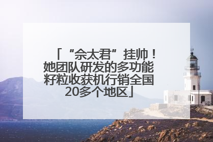 “佘太君”挂帅！她团队研发的多功能籽粒收获机行销全国20多个地区