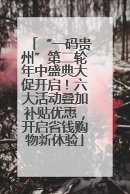 “一码贵州”第二轮年中盛典大促开启！六大活动叠加补贴优惠，开启省钱购物新体验