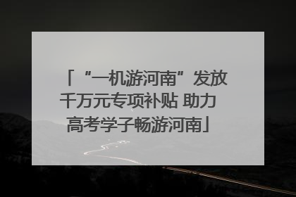 “一机游河南”发放千万元专项补贴 助力高考学子畅游河南