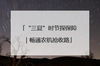 “三夏”时节探保障｜畅通农机抢收路