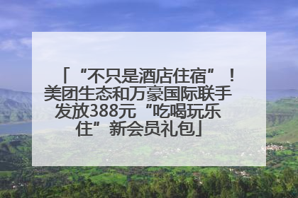 “不只是酒店住宿”！美团生态和万豪国际联手发放388元“吃喝玩乐住”新会员礼包