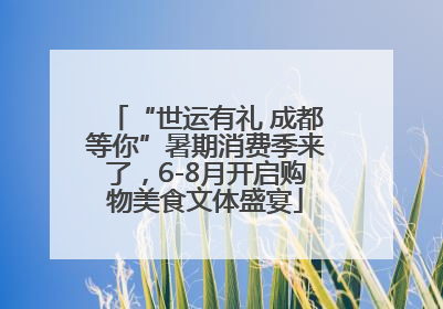 “世运有礼 成都等你”暑期消费季来了，6-8月开启购物美食文体盛宴