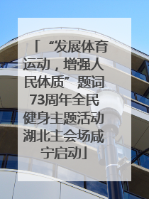 “发展体育运动，增强人民体质”题词73周年全民健身主题活动湖北主会场咸宁启动