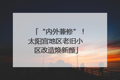 “内外兼修”！太阳宫地区老旧小区改造焕新颜