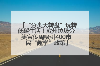 “分类大转盘”玩转低碳生活！滨州垃圾分类宣传周吸引400市民“趣学”政策