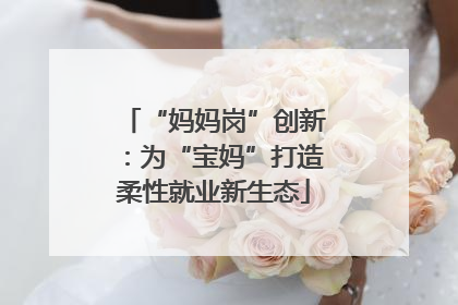 “妈妈岗”创新：为“宝妈”打造柔性就业新生态