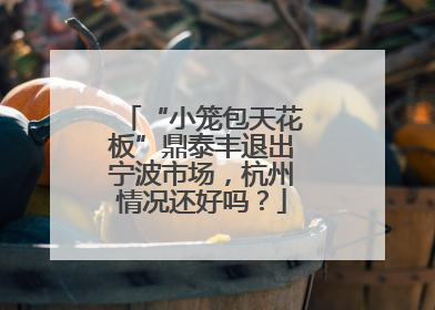 “小笼包天花板”鼎泰丰退出宁波市场，杭州情况还好吗？