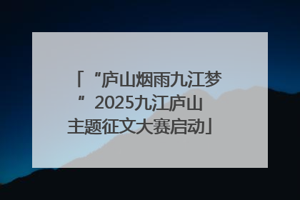 “庐山烟雨九江梦”2025九江庐山主题征文大赛启动