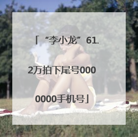 “李小龙”61.2万拍下尾号0000000手机号
