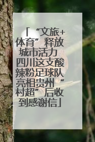 “文旅+体育”释放城市活力 四川这支酸辣粉足球队亮相贵州“村超”后收到感谢信