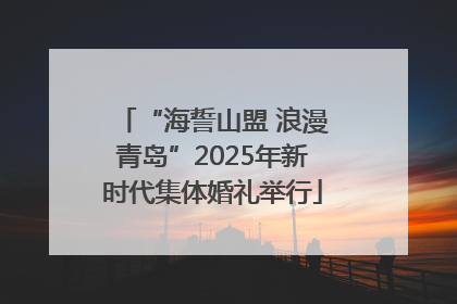 “海誓山盟 浪漫青岛”2025年新时代集体婚礼举行