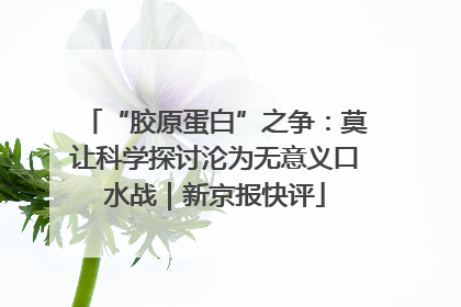 “胶原蛋白”之争：莫让科学探讨沦为无意义口水战｜新京报快评