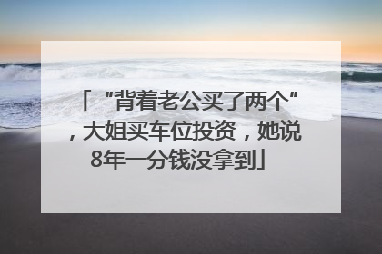 “背着老公买了两个”，大姐买车位投资，她说8年一分钱没拿到