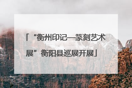 “衡州印记—篆刻艺术展”衡阳县巡展开展