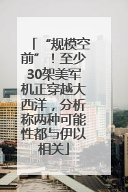 “规模空前”！至少30架美军机正穿越大西洋，分析称两种可能性都与伊以相关