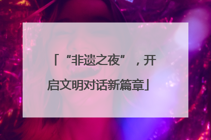 “非遗之夜”，开启文明对话新篇章