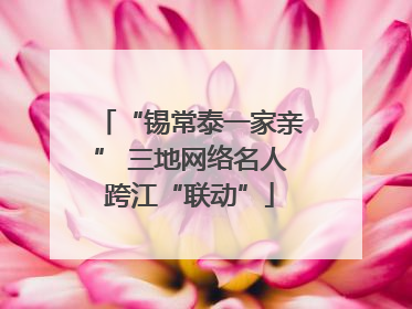 “锡常泰一家亲” 三地网络名人跨江“联动”