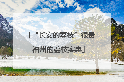 “长安的荔枝”很贵 福州的荔枝实惠