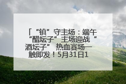 “镇”守主场：端午“醋坛子”主场迎战“酒坛子” 热血赛场一触即发！5月31日15:00，镇江见！