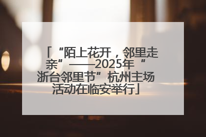 “陌上花开，邻里走亲”——2025年“浙台邻里节”杭州主场活动在临安举行
