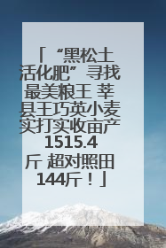 “黑松土 活化肥”寻找最美粮王 莘县王巧英小麦实打实收亩产1515.4斤 超对照田144斤！