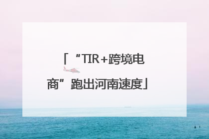 “TIR+跨境电商”跑出河南速度