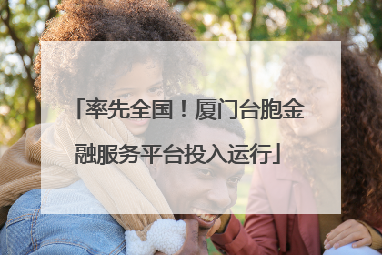 率先全国！厦门台胞金融服务平台投入运行