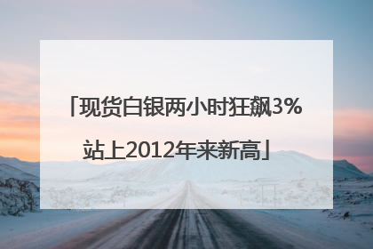 现货白银两小时狂飙3% 站上2012年来新高