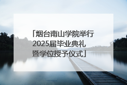 烟台南山学院举行2025届毕业典礼暨学位授予仪式