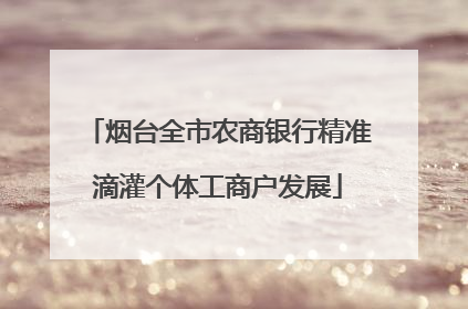 烟台全市农商银行精准滴灌个体工商户发展