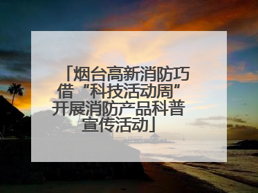 烟台高新消防巧借“科技活动周”开展消防产品科普宣传活动