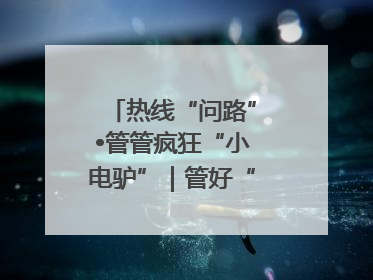 热线“问路”•管管疯狂“小电驴”｜管好“小电驴”需多部门形成合力