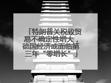 特朗普关税致贸易不确定性增大，德国经济或面临第三年“零增长”