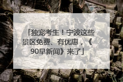 独宠考生！宁波这些景区免费、有优惠，《90早新闻》来了