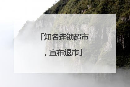 知名连锁超市,宣布退市