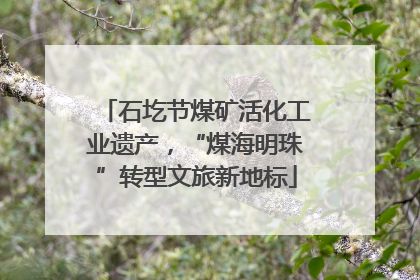石圪节煤矿活化工业遗产，“煤海明珠”转型文旅新地标