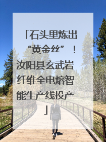石头里炼出“黄金丝”！汝阳县玄武岩纤维全电熔智能生产线投产