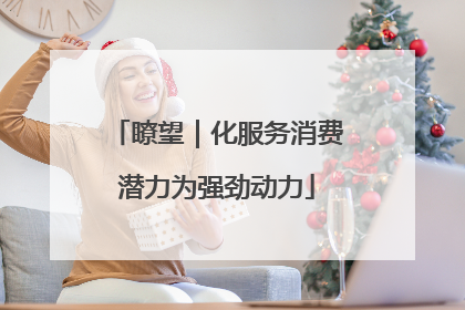 瞭望｜化服务消费潜力为强劲动力