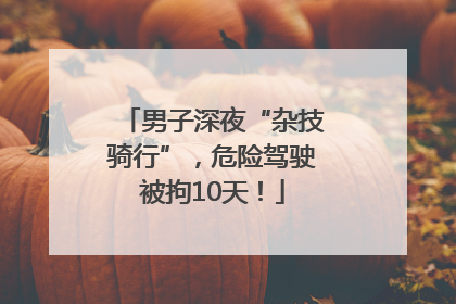 男子深夜“杂技骑行”，危险驾驶被拘10天！